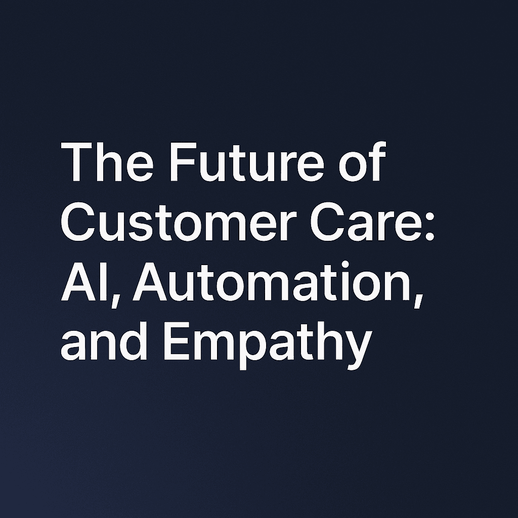 The Future of Customer Care: AI, Automation, and Empathy