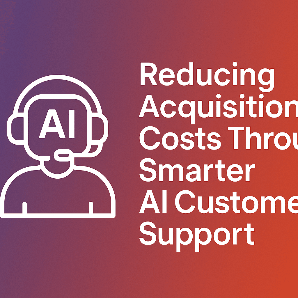 Reducing Acquisition Costs Through Smarter AI Customer Support